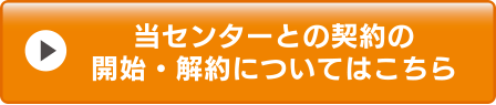 当センターへの契約の開始解約についてはこちら